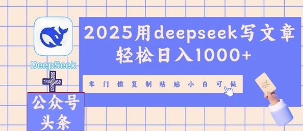 2025用deepseek写文章轻松日入多张，零门槛复制粘贴小白可做-小利资料站