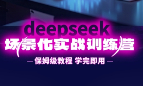 DeepSeek场景化实战训练营，保姆级教程，学完即用，手把手教你用DeepSeek提升效率-小利资料站